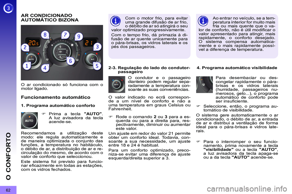 PEUGEOT 3008 2011.5  Manual de utilização (in Portuguese) 62
O CONFORTO
  Ao entrar no veículo, se a tem-
peratura interior for muito mais 
fria ou mais quente que o va-
lor de conforto, não é útil modiﬁ car o 
valor apresentado para atingir, mais 
rap