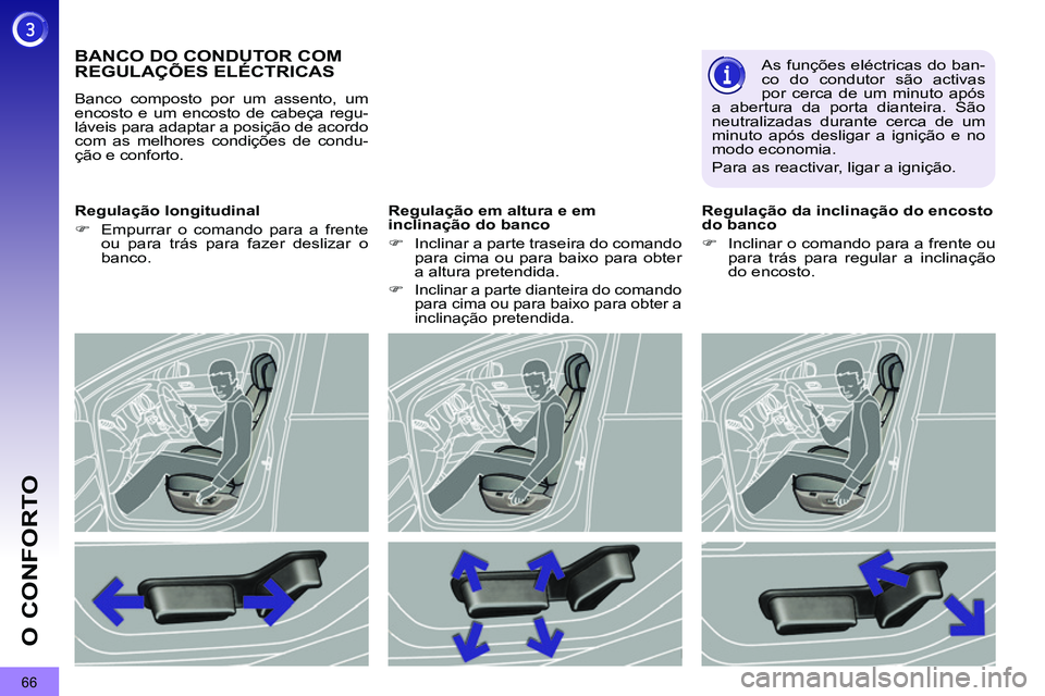 PEUGEOT 3008 2011.5  Manual de utilização (in Portuguese) 66
O CONFORTO
   
 
 
 
 
 
 
 
 
 
 
BANCO DO CONDUTOR COM 
REGULAÇÕES ELÉCTRICAS 
  Banco composto por um assento, um 
encosto e um encosto de cabeça regu-
láveis para adaptar a posição de ac