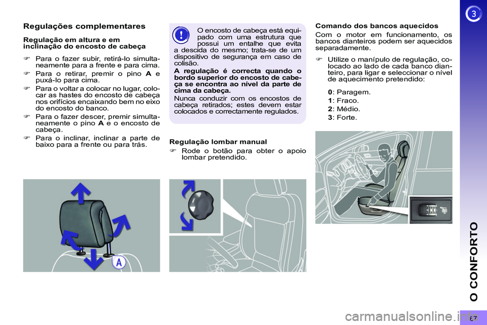 PEUGEOT 3008 2011.5  Manual de utilização (in Portuguese) 67
O CONFORTO
   
 
 
 
 
 
 
 
 
 
Comando dos bancos aquecidos 
  Com o motor em funcionamento, os 
bancos dianteiros podem ser aquecidos 
separadamente. 
�) 
 
  Utilize o manípulo de regulação,