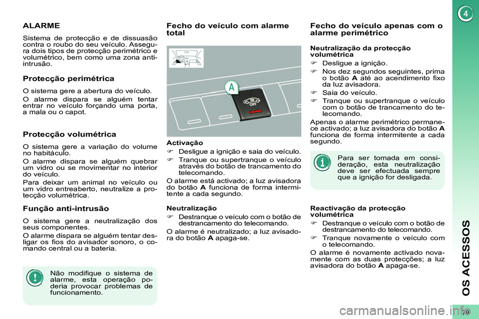 PEUGEOT 3008 2011.5 Manual de utilização (in Portuguese) 79
OS ACESSOS
ALARME
Sistema de protecção e de dissuasão
contra o roubo do seu veículo. Assegu-
ra dois tipos de protecção perimétrico e
volumétrico, bem como uma zona anti-
i PEUGEOT 3008 2011.5 Manual de utilização (in Portuguese) 79
OS ACESSOS
ALARME
Sistema de protecção e de dissuasão
contra o roubo do seu veículo. Assegu-
ra dois tipos de protecção perimétrico e
volumétrico, bem como uma zona anti-
i