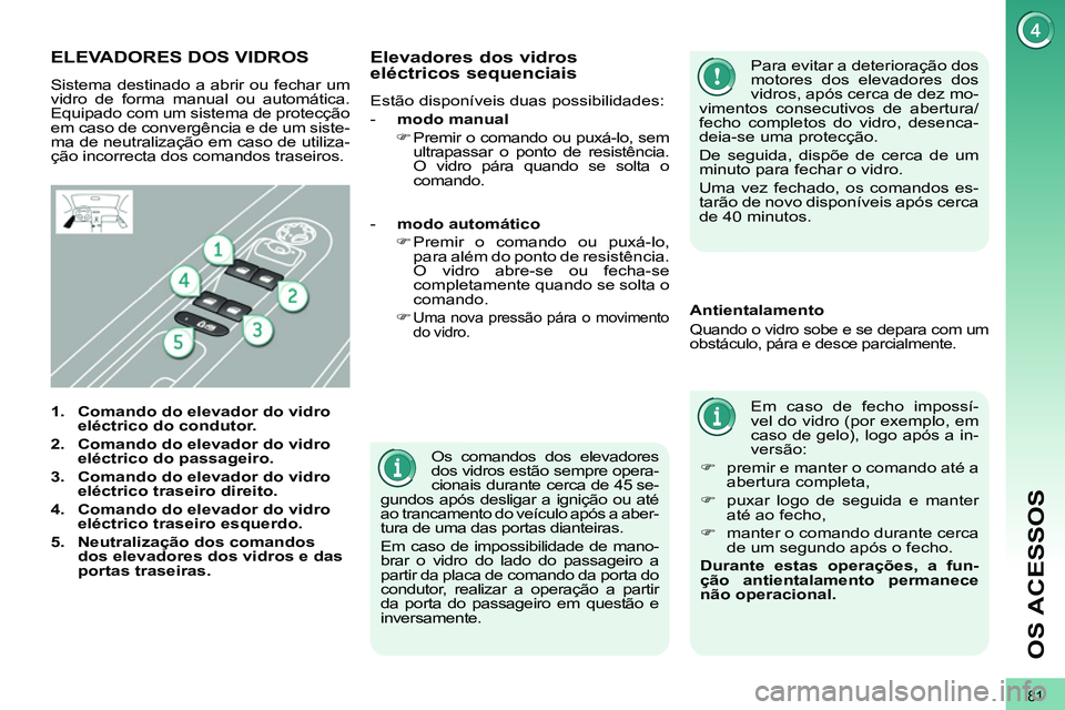 PEUGEOT 3008 2011.5 Manual de utilização (in Portuguese) 81
OS ACESSOS
Os comandos dos elevadores
dos vidros estão sempre opera-
cionais durante cerca de 45 se-
gundos após desligar a ignição ou até
ao trancamento do veículo após a aber-
tura d PEUGEOT 3008 2011.5 Manual de utilização (in Portuguese) 81
OS ACESSOS
Os comandos dos elevadores
dos vidros estão sempre opera-
cionais durante cerca de 45 se-
gundos após desligar a ignição ou até
ao trancamento do veículo após a aber-
tura d