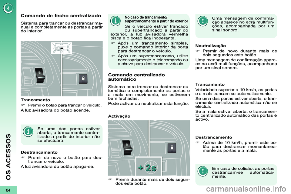 PEUGEOT 3008 2011.5  Manual de utilização (in Portuguese) 84
OS ACESSOS
  Uma mensagem de conﬁ rma-
ção aparece no ecrã multifun-
ções, acompanhada por um 
sinal sonoro.   
 
 
 
 
 
 
 
 
 
 
 
 
Comando de fecho centralizado 
 
Sistema para trancar 