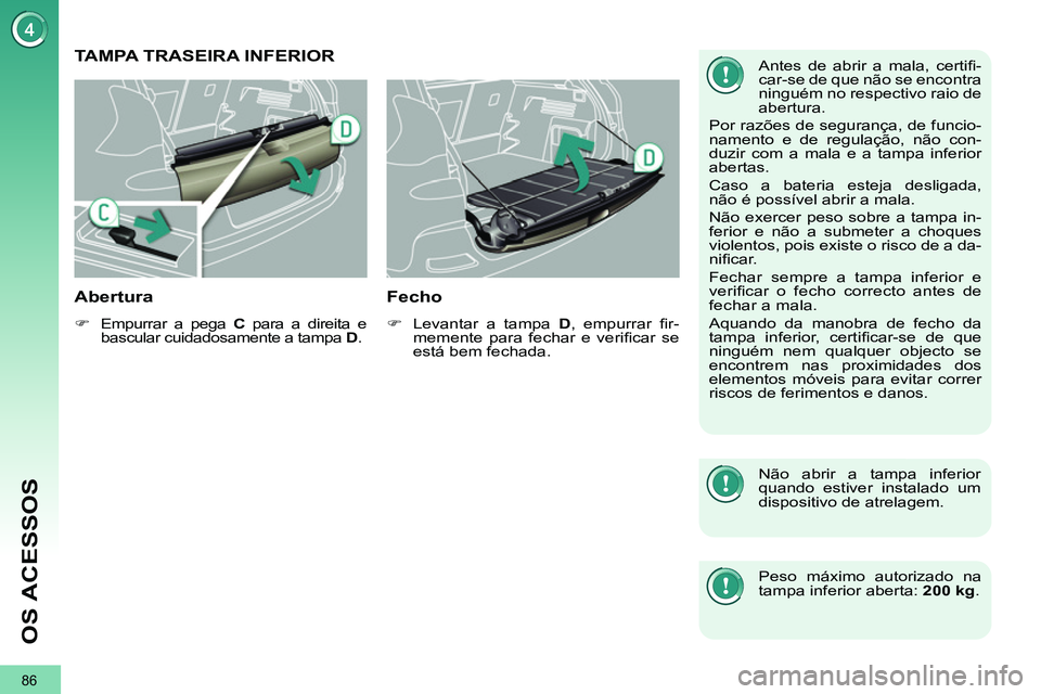 PEUGEOT 3008 2011.5  Manual de utilização (in Portuguese) 86
OS ACESSOS
   
 
 
 
 
 
 
 
 
 
 
TAMPA TRASEIRA INFERIOR 
   
Abertura 
 
 
 
�) 
  Empurrar a pega  C 
 para a direita e 
bascular cuidadosamente a tampa  D 
.  
 
 
 
Fecho 
 
 
 
�) 
  Levanta