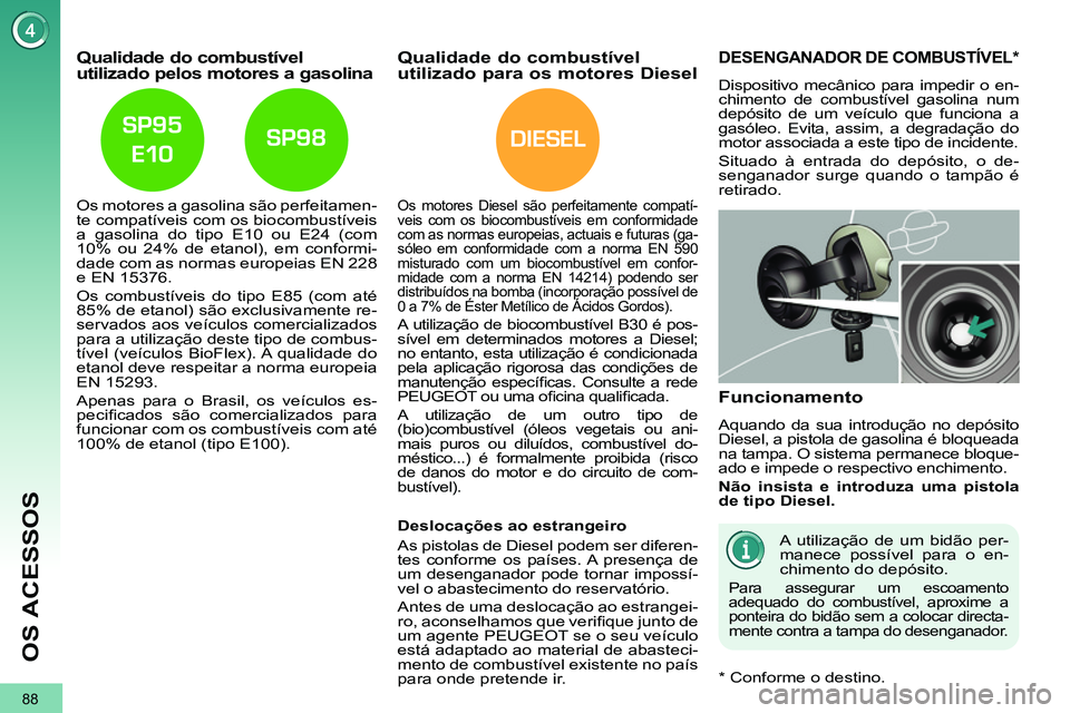 PEUGEOT 3008 2011.5  Manual de utilização (in Portuguese) DIESEL
88
OS ACESSOS
   
 
 
 
 
 
 
 
 
 
Qualidade do combustível 
utilizado pelos motores a gasolina 
   
Os motores a gasolina são perfeitamen-
te compatíveis com os biocombustíveis 
a gasolin