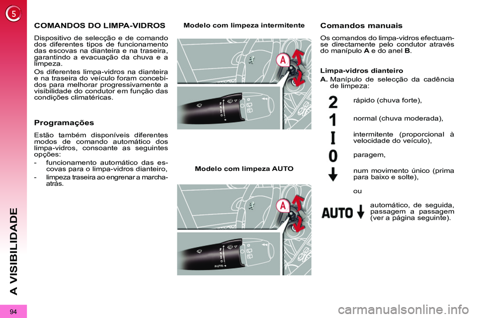 PEUGEOT 3008 2011.5  Manual de utilização (in Portuguese) 94
A VISIBILIDADE
   
 
 
 
 
 
 
 
COMANDOS DO LIMPA-VIDROS 
 
Dispositivo de selecção e de comando 
dos diferentes tipos de funcionamento 
das escovas na dianteira e na traseira, 
garantindo a eva