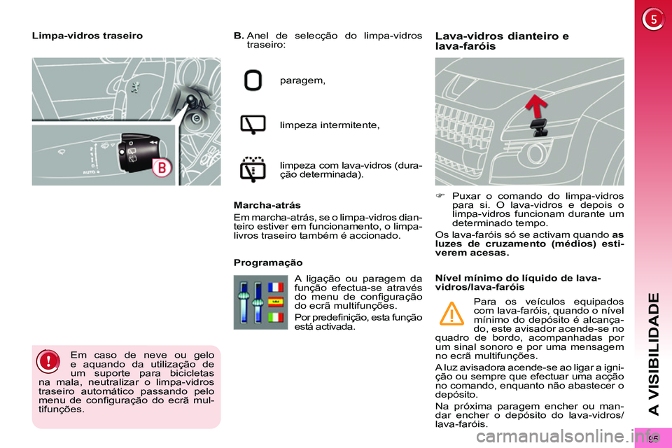 PEUGEOT 3008 2011.5  Manual de utilização (in Portuguese) 95
A VISIBILIDADE
   
 
 
 
 
 
 
 
 
Lava-vidros dianteiro e 
lava-faróis    
B. 
  Anel de selecção do limpa-vidros 
traseiro: 
  paragem, 
  limpeza intermitente, 
  limpeza com lava-vidros (dur