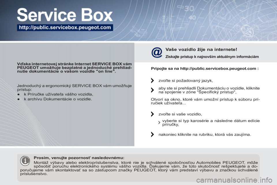 PEUGEOT 3008 2011.5 Návod na použitie (in Slovakian)
Vďaka internetovej stránke Internet SERVICE BOX
vám
PEUGEOT
umožňuje bezplatné a jednoduché prehliad-
nutie dokumentácie o vašom vozidle "on line".
Vaše vozidlo žije PEUGEOT 3008 2011.5 Návod na použitie (in Slovakian)
Vďaka internetovej stránke Internet SERVICE BOX
vám
PEUGEOT
umožňuje bezplatné a jednoduché prehliad-
nutie dokumentácie o vašom vozidle "on line".
Vaše vozidlo žije