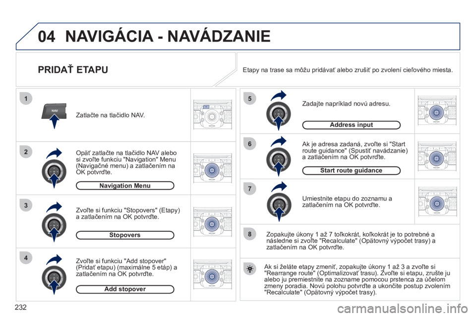 PEUGEOT 3008 2011.5  Návod na použitie (in Slovakian) 232
04
NAV
1
3
4
5
6
7
2
8
2ABC3DEF5JKL4GHI6MNO8TUV7PQRS9WXYZ0*#
1RADIO MEDIANAV ESC TRAFFIC
SETUPADDR
BOOK
2ABC3DEF5JKL4GHI6MNO8TUV7PQRS9WXYZ0*#
1RADIO MEDIANAV ESC TRAFFIC
SETUPADDR
BOOK
2ABC3DEF5JK
