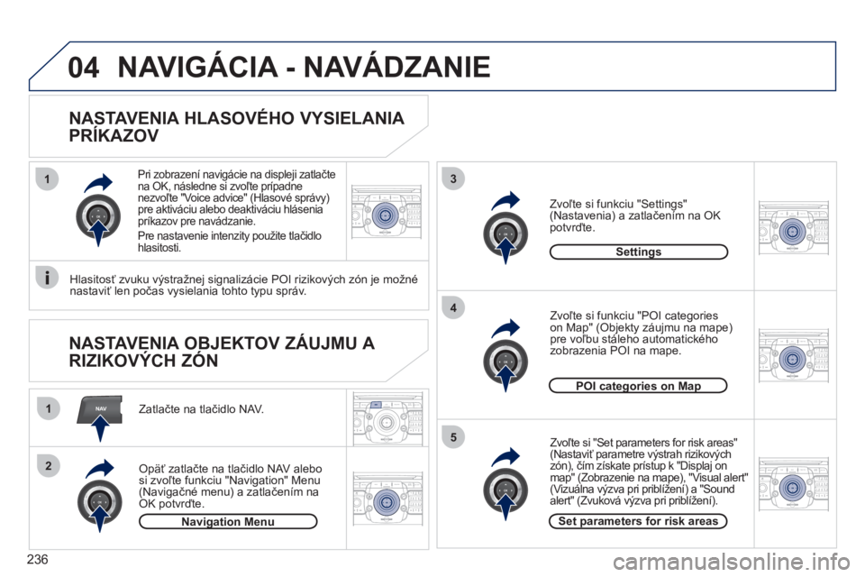 PEUGEOT 3008 2011.5  Návod na použitie (in Slovakian) 236
NAV
13
4
5
1
2
04
2ABC3DEF5JKL4GHI6MNO8TUV7PQRS9WXYZ0*#
1RADIO MEDIANAV ESC TRAFFIC
SETUPADDR
BOOK
2ABC3DEF5JKL4GHI6MNO8TUV7PQRS9WXYZ0*#
1RADIO MEDIANAV ESC TRAFFIC
SETUPADDR
BOOK
2ABC3DEF5JKL4GHI