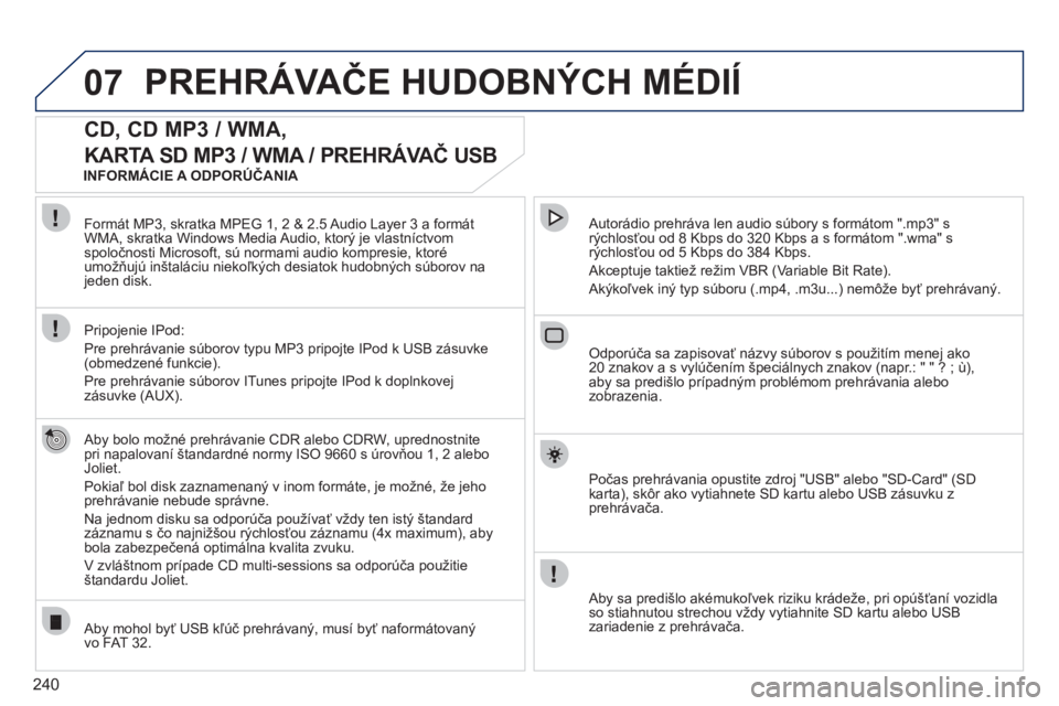 PEUGEOT 3008 2011.5  Návod na použitie (in Slovakian) 240
07PREHRÁVAČE HUDOBNÝCH MÉDIÍ 
 
 
 
 
 
 
 
CD, CD MP3 / WMA, 
KARTA SD MP3 / WMA / PREHRÁVAČ USB 
 
 
Aby bolo možné prehrávanie CDR alebo CDRW, uprednostnite pri napalovaní štandardn