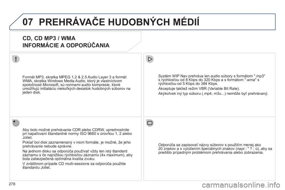 PEUGEOT 3008 2011.5  Návod na použitie (in Slovakian) 278
07PREHRÁVAČE HUDOBNÝCH MÉDIÍ 
 
 
 
 
 
 
 
CD, CD MP3 / WMA  
INFORMÁCIE A ODPORÚČANIA 
 
 
Aby bolo možné prehrávanie CDR alebo CDRW, uprednostnitepri napaľovaní štandardné normy 