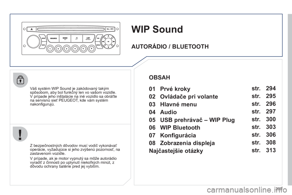 PEUGEOT 3008 2011.5  Návod na použitie (in Slovakian) 293
WIP Sound
   
Váš systém WIP Sound je zakódovaný takýmspôsobom, aby bol funkčný len vo vašom vozidle. 
V prípade jeho inštalácie na iné vozidlo sa obráťtena servisnú sieť PEUGEOT