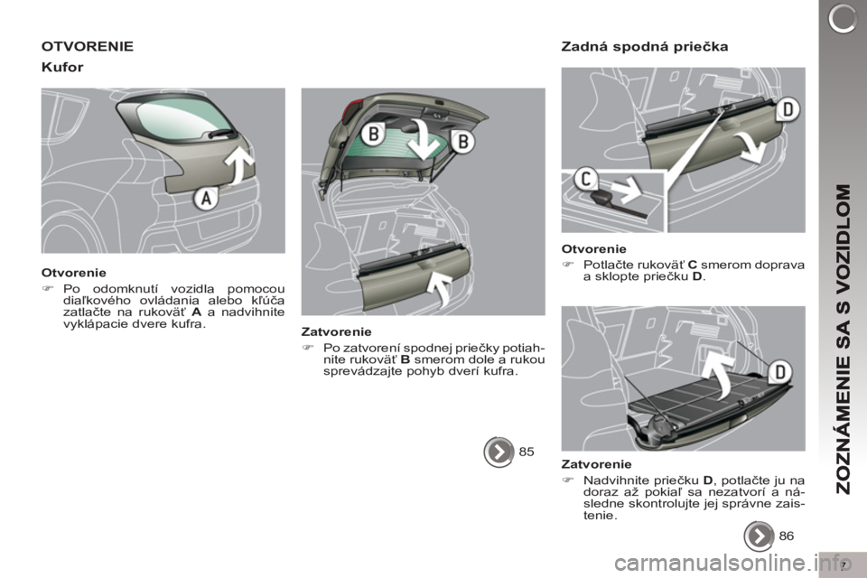 PEUGEOT 3008 2011.5  Návod na použitie (in Slovakian) 7
OTVORENIE
Kufo
r 
   
Otvorenie 
   
 
�) 
 Po odomknutí vozidla pomocou 
diaľkového ovládania alebo kľúča 
zatlačte na rukoväť  A 
 a nadvihnite 
vyklápacie dvere kufra.  
 
   
Zatvoren