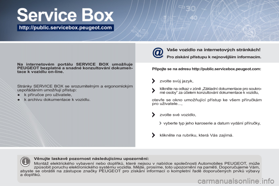 PEUGEOT 3008 2011.5  Návod na použití (in Czech)    
 
Na internetovém portálu SERVICE BOX umožňuje 
PEUGEOT bezplatné a snadné konzultování dokumen-
tace k vozidlu on-line. 
 
 
 
Vaše vozidlo na internetových stránkách! 
 
 
Pro získ�