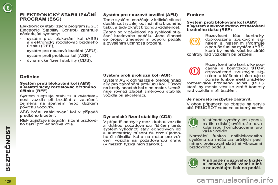 PEUGEOT 3008 2011.5  Návod na použití (in Czech) 126
BE
Z
ELEKTRONICKÝ STABILIZAČNÍPROGRAM (ESC)
 
Elektronický stabilizační program (ESC: 
Electronic Stability Control) zahrnuje 
následující systémy: 
   
 
-   systém proti blokování k