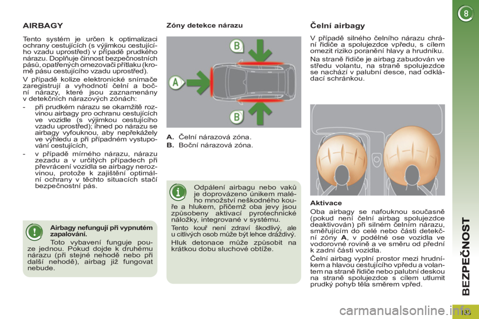 PEUGEOT 3008 2011.5  Návod na použití (in Czech) 133
BE
Z
AIRBAGY 
  Odpálení airbagu nebo vaků 
je doprovázeno únikem malé-
ho množství neškodného kou-
ře a hlukem, přičemž oba jevy jsou 
způsobeny aktivací pyrotechnické 
náložky