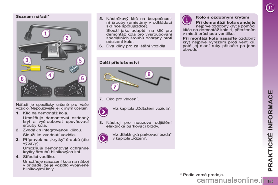 PEUGEOT 3008 2011.5  Návod na použití (in Czech)   
181
PRAKTICKÉ INFORMACE
  Nářadí je speciﬁ cky  určené pro Vaše 
vozidlo. Nepoužívejte jej k jiným účelům. 
 
 
 
1. 
 Klíč na demontáž kola.  
 Umožňuje demontovat ozdobný 
k