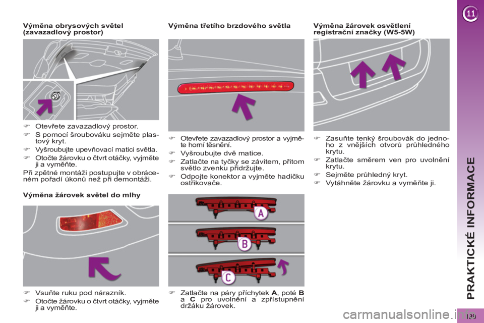 PEUGEOT 3008 2011.5  Návod na použití (in Czech) 189
PRAKTICKÉ INFORMACE
   
Výměna žárovek osvětlení 
registrační značky (W5-5W)     
Výměna obrysových světel 
(zavazadlový prostor) 
   
 
 
 
 
 
 
 
 
 
 
 
 
 
 
 
 
Výměna žár