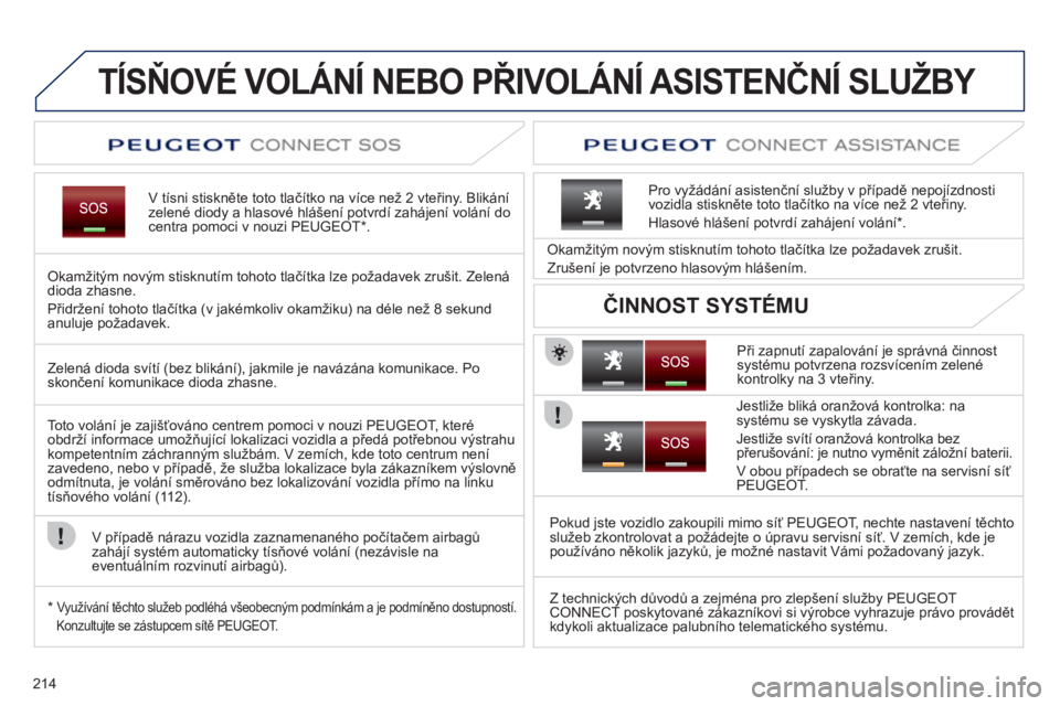 PEUGEOT 3008 2011.5  Návod na použití (in Czech) 214
TÍSŇOVÉ VOLÁNÍ NEBO PŘIVOLÁNÍ ASISTENČNÍ SLUŽBY  
V tísni stiskněte toto tlačítko na více než 2 vteřiny. Blik