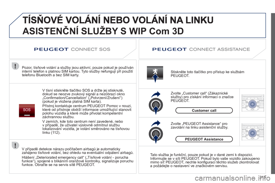 PEUGEOT 3008 2011.5  Návod na použití (in Czech) 215
2ABC3DEF5JKL4GHI6MNO8TUV7PQRS9WXYZ0*#
1RADIO MEDIANAV ESC TRAFFIC
SETUPADDR
BOOK
2ABC3DEF5JKL4GHI6MNO8TUV7PQRS9WXYZ0*#
1RADIO MEDIANAV ESC TRAFFIC
SETUPADDR
BOOK
ASISTENČNÍ SLUŽBY S WIP Com 3D
