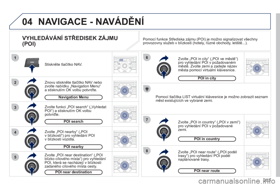 PEUGEOT 3008 2011.5 Návod na použití (in Czech) 233
04
NAV
3
4
6
7
8
2
5
2ABC3DEF5JKL4GHI6MNO8TUV7PQRS9WXYZ0*#
1RADIO MEDIANAV ESC TRAFFIC
SETUPADDR
BOOK
2ABC3DEF5JKL4GHI6MNO8TUV7PQRS9WXYZ0*#
1RADIO MEDIANAV ESC TRAFFIC
SETUPADDR
BOOK
2ABC3DEF5JKL4 PEUGEOT 3008 2011.5 Návod na použití (in Czech) 233
04
NAV
3
4
6
7
8
2
5
2ABC3DEF5JKL4GHI6MNO8TUV7PQRS9WXYZ0*#
1RADIO MEDIANAV ESC TRAFFIC
SETUPADDR
BOOK
2ABC3DEF5JKL4GHI6MNO8TUV7PQRS9WXYZ0*#
1RADIO MEDIANAV ESC TRAFFIC
SETUPADDR
BOOK
2ABC3DEF5JKL4
