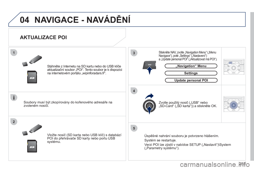 PEUGEOT 3008 2011.5 Návod na použití (in Czech) 235
04
13
4
2
5
NAV2ABC3DEF5JKL4GHI6MNO8TUV7PQRS9WXYZ0*#
1RADIO MEDIANAV ESC TRAFFIC
SETUPADDR
BOOK
2ABC3DEF5JKL4GHI6MNO8TUV7PQRS9WXYZ0*#
1RADIO MEDIANAV ESC TRAFFIC
SETUPADDR
BOOK
NAVIGACE - NAVÁD PEUGEOT 3008 2011.5 Návod na použití (in Czech) 235
04
13
4
2
5
NAV2ABC3DEF5JKL4GHI6MNO8TUV7PQRS9WXYZ0*#
1RADIO MEDIANAV ESC TRAFFIC
SETUPADDR
BOOK
2ABC3DEF5JKL4GHI6MNO8TUV7PQRS9WXYZ0*#
1RADIO MEDIANAV ESC TRAFFIC
SETUPADDR
BOOK
NAVIGACE - NAVÁD