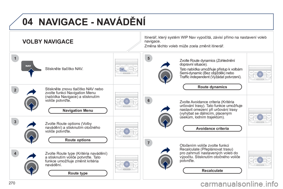 PEUGEOT 3008 2011.5  Návod na použití (in Czech) 270
04
4
3
2
1
7
6
5
NAVIGACE - NAVÁDĚNÍ
 
 
VOLBY NAVIGACE 
 
 
Zvolte Route dynamics (Zohlednění 
dopravní situace). 
  Tato nabídka umožňuje přístup k volbám 
Semi-dynamic (Bez objížd