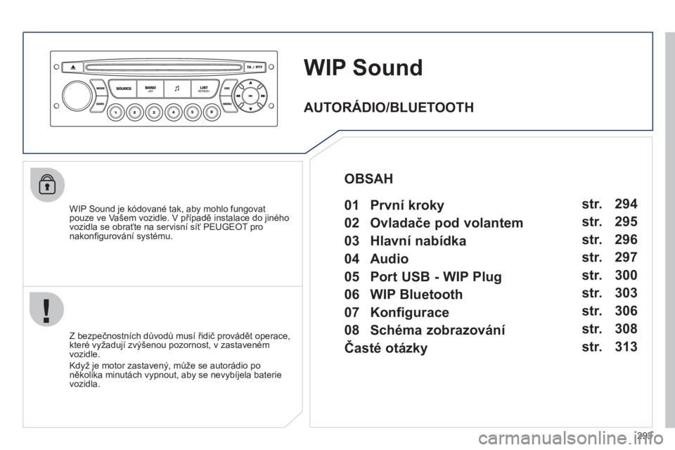 PEUGEOT 3008 2011.5  Návod na použití (in Czech) 293
WIP Sound
   
WIP Sound je kódované tak, aby mohlo fungovat pouze ve Vašem vozidle. V případě instalace do jiného 
vozidla se obraťte na servisní síť PEUGEOT pronakonﬁ gurov·nÌ syst