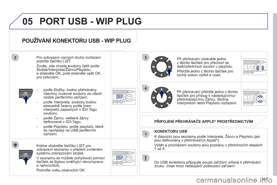 PEUGEOT 3008 2011.5  Návod na použití (in Czech) 301
3
4
05
2
1
LISTREFRESH
LISTREFRESH
   
POUŽÍVÁNÍ KONEKTORU USB - WIP PLUG 
 
 
Krátce stiskněte tlačítko LIST pro zobrazení seznamu v předem zvolen