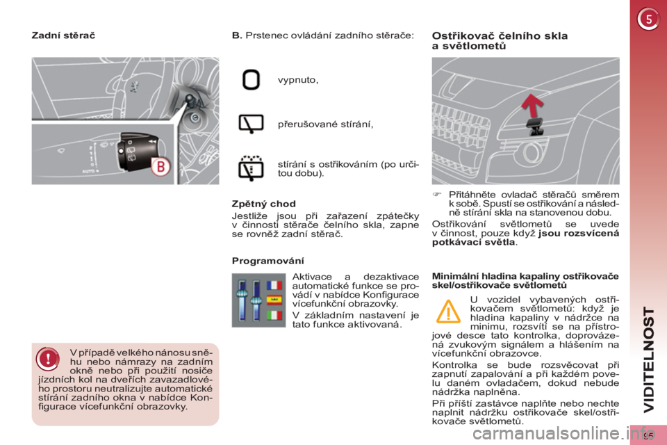 PEUGEOT 3008 2011.5  Návod na použití (in Czech) 95
VID
Ostřikovač čelního sklaa světlometů  
 
B. 
  Prstenec ovládání zadního stěrače: 
  vypnuto, 
  přerušované stírání, 
  stírání s ostřikováním (po urči-
tou dobu).  
  