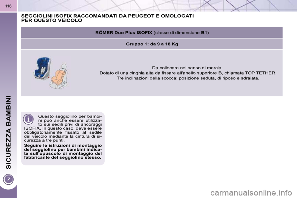 PEUGEOT 3008 2010.5  Manuale duso (in Italian) SICUREZZA BAMBINI
�1�1�6
 Questo  seggiolino  per  bambi- 
�n�i�  �p�u�ò�  �a�n�c�h�e�  �e�s�s�e�r�e�  �u�t�i�l�i�z�z�a�-
to  sui  sedili  privi  di  ancoraggi 
�I�S�O�F�I�X�.� �I�n� �q�u�e�s�t�o� �c