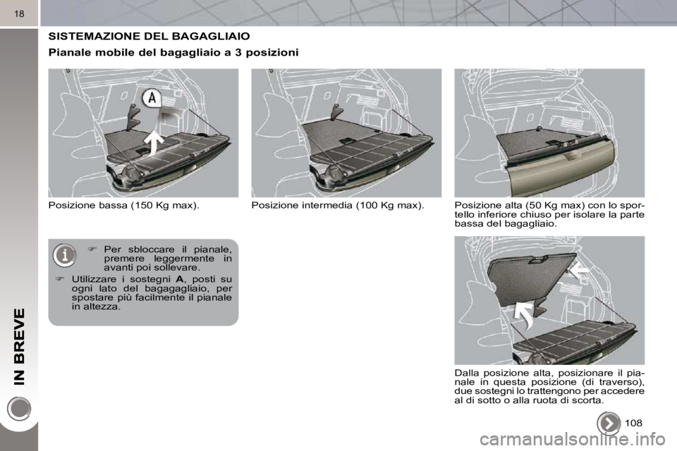 PEUGEOT 3008 2010.5  Manuale duso (in Italian) 18
 SISTEMAZIONE DEL BAGAGLIAIO 
  Pianale mobile del bagagliaio a 3 posizioni 
 Posizione bassa (150 Kg max).  108  
   
�    Per  sbloccare  il  pianale, 
premere  leggermente  in  
avanti poi so