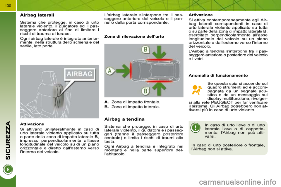 PEUGEOT 3008 2010.5  Manuale duso (in Italian) 130
Airbag laterali 
� �S�i�s�t�e�m�a�  �c�h�e�  �p�r�o�t�e�g�g�e�,�  �i�n�  �c�a�s�o�  �d�i�  �u�r�t�o�  
laterale  violento,  il  guidatore  ed  il  pas-
�s�e�g�g�e�r�o�  �a�n�t�e�r�i�o�r�e�  �a�l� 