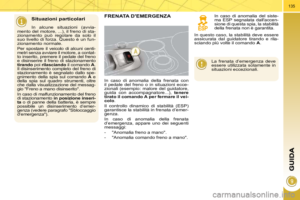 PEUGEOT 3008 2010.5  Manuale duso (in Italian) 135
  Situazioni particolari 
  In  alcune  situazioni  (avvia-
mento del motore, ...), il freno di sta- 
zionamento  può  regolare  da  solo  il 
suo livello di forza. Questo è un fun-
zionamento n