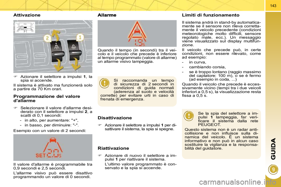 PEUGEOT 3008 2010.5  Manuale duso (in Italian) 143
  Attivazione 
  Disattivazione 
   
�    Azionare il selettore a impulsi   1  per di-
sattivare il sistema, la spia si spegne.   
  Riattivazione 
   
�    Azionare  di  nuovo  il  selettor