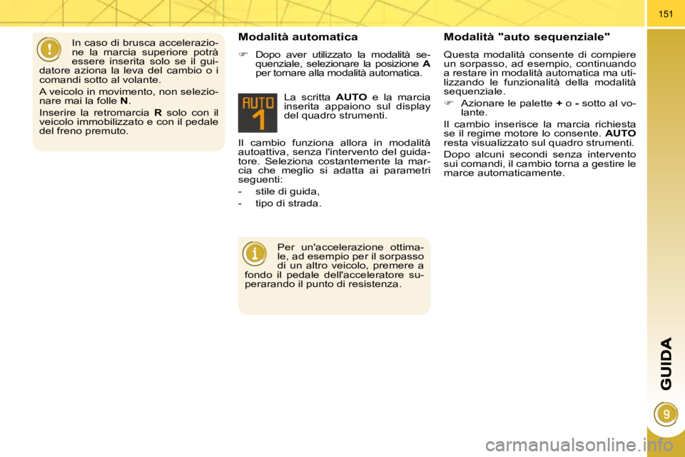 PEUGEOT 3008 2010.5  Manuale duso (in Italian) 151
 Il  cambio  funziona  allora  in  modalità 
autoattiva, senza lintervento del guida-
tore.  Seleziona  costantemente  la  mar-
cia  che  meglio  si  adatta  ai  parametri 
seguenti:  
   -   st