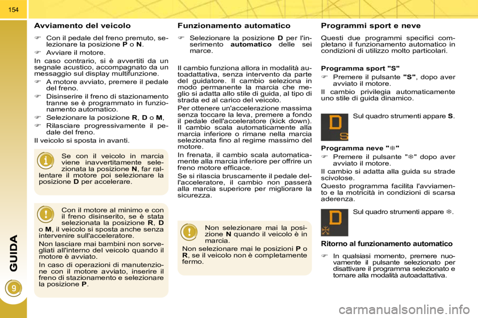 PEUGEOT 3008 2010.5  Manuale duso (in Italian) 154
  Avviamento del veicolo 
   
�    Con il pedale del freno premuto, se-
lezionare la posizione   P  o   N . 
  
�    Avviare il motore.  
 In  caso  contrario,  si  è  avvertiti  da  un  
s