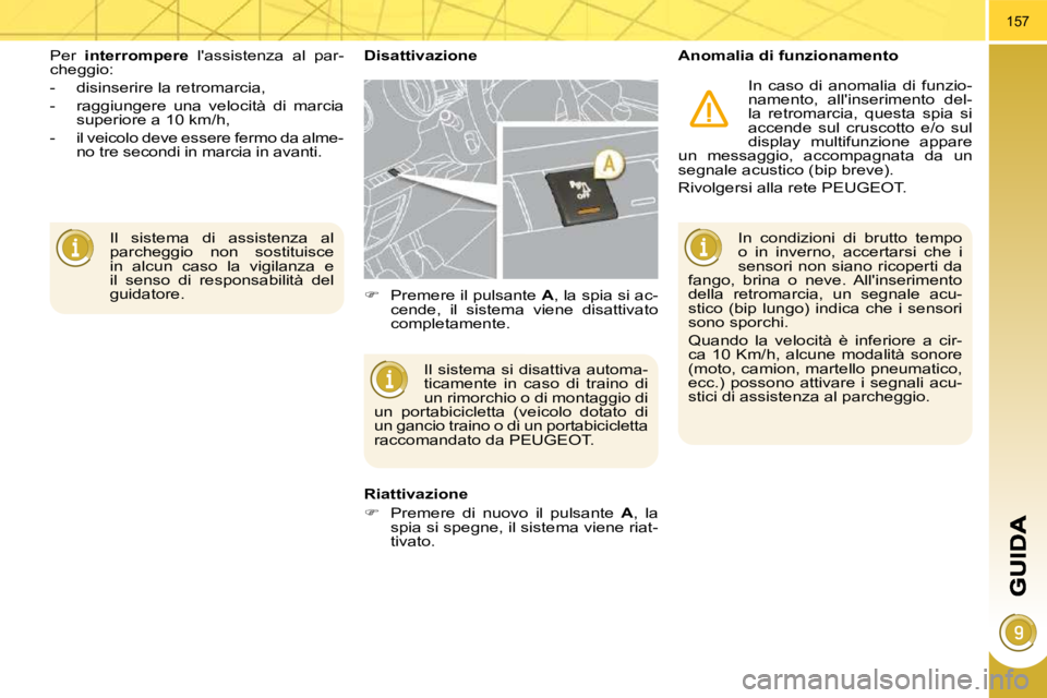 PEUGEOT 3008 2010.5  Manuale duso (in Italian) 157
 Il  sistema  di  assistenza  al  
parcheggio  non  sostituisce 
in  alcun  caso  la  vigilanza  e 
il  senso  di  responsabilità  del 
guidatore.  
 Per   
interrompere    lassistenza  al  par-