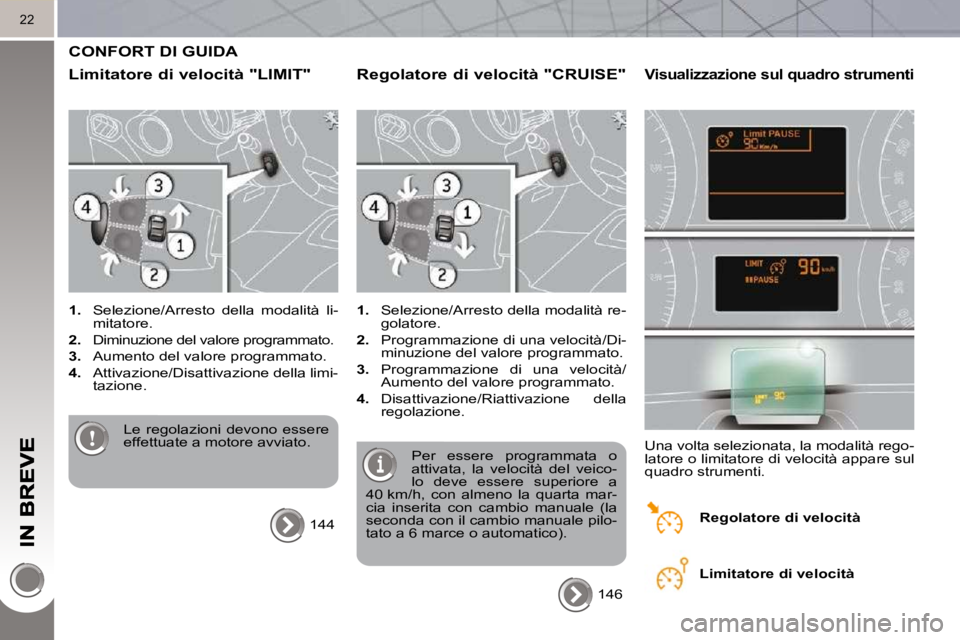 PEUGEOT 3008 2010.5  Manuale duso (in Italian) 22
 CONFORT DI GUIDA 
  Limitatore di velocità "LIMIT" 
   
1.    Selezione/Arresto  della  modalità  li-
mitatore. 
  
2.    Diminuzione del valore programmato. 
  
3.    Aumento del valore program