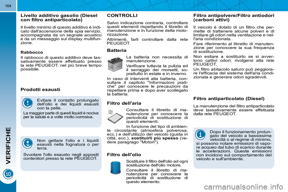 PEUGEOT 3008 2010.5  Manuale duso (in Italian) VERIFICHE
164
 Evitare  il  contatto  prolungato  
�d�e�l�l�'�o�l�i�o�  �e�  �d�e�i�  �l�i�q�u�i�d�i�  �e�s�a�u�s�t�i� 
con la pelle. 
� �L�a� �m�a�g�g�i�o�r� �p�a�r�t�e� �d�i� �q�u�e�s�t�i� �l�i�