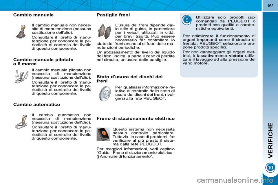 PEUGEOT 3008 2010.5  Manuale duso (in Italian) VERIFICHE
165
� � �U�t�i�l�i�z�z�a�r�e�  �s�o�l�o�  �p�r�o�d�o�t�t�i�  �r�a�c�- 
comandati  da  PEUGEOT  o 
�p�r�o�d�o�t�t�i�  �c�o�n�  �q�u�a�l�i�t�à�  �e�  �c�a�r�a�t�t�e�-
�r�i�s�t�i�c�h�e� �e�q�u