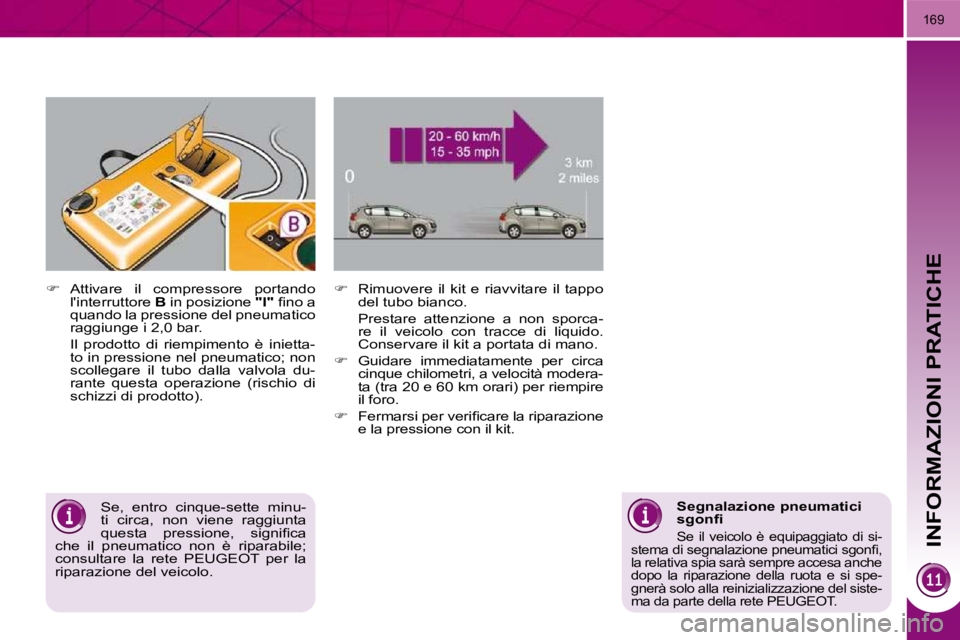 PEUGEOT 3008 2010.5  Manuale duso (in Italian) INFORMAZIONI PRATICHE
169
  
�    Rimuovere  il  kit  e  riavvitare  il  tappo 
del tubo bianco.   
  Prestare  attenzione  a  non  sporca- re  il  veicolo  con  tracce  di  liquido.  
Conservare i