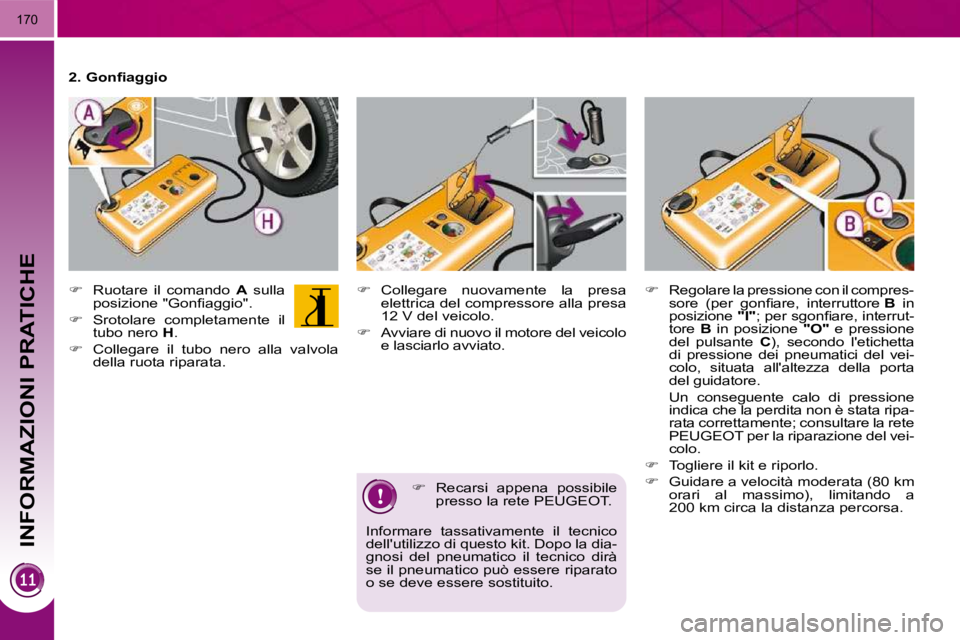 PEUGEOT 3008 2010.5  Manuale duso (in Italian) INFORMAZIONI PRATICHE
170
  
�    Recarsi  appena  possibile 
presso la rete PEUGEOT.  
Informare  tassativamente  il  tecnico  
dellutilizzo di questo kit. Dopo la dia-
gnosi  del  pneumatico  il