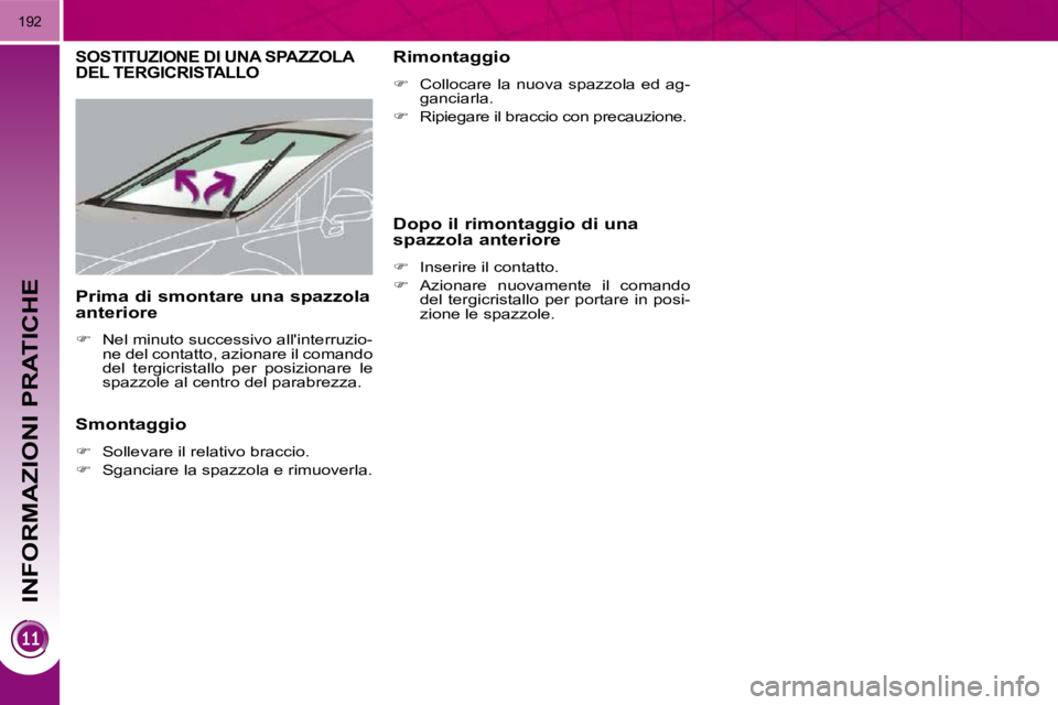 PEUGEOT 3008 2010.5  Manuale duso (in Italian) INFORMAZIONI PRATICHE
192
       SOSTITUZIONE DI UNA SPAZZOLA DEL TERGICRISTALLO 
  Smontaggio  
   
�    Sollevare il relativo braccio. 
  
�    Sganciare la spazzola e rimuoverla.      Rimonta