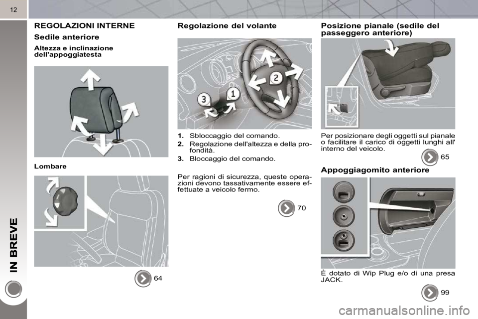 PEUGEOT 3008 2010.5  Manuale duso (in Italian) 12
 REGOLAZIONI INTERNE 
  Sedile anteriore 
  Altezza e inclinazione  
dellappoggiatesta   
  Lombare  64   
  Regolazione del volante 
   
1.    Sbloccaggio del comando. 
  
2.    Regolazione dell
