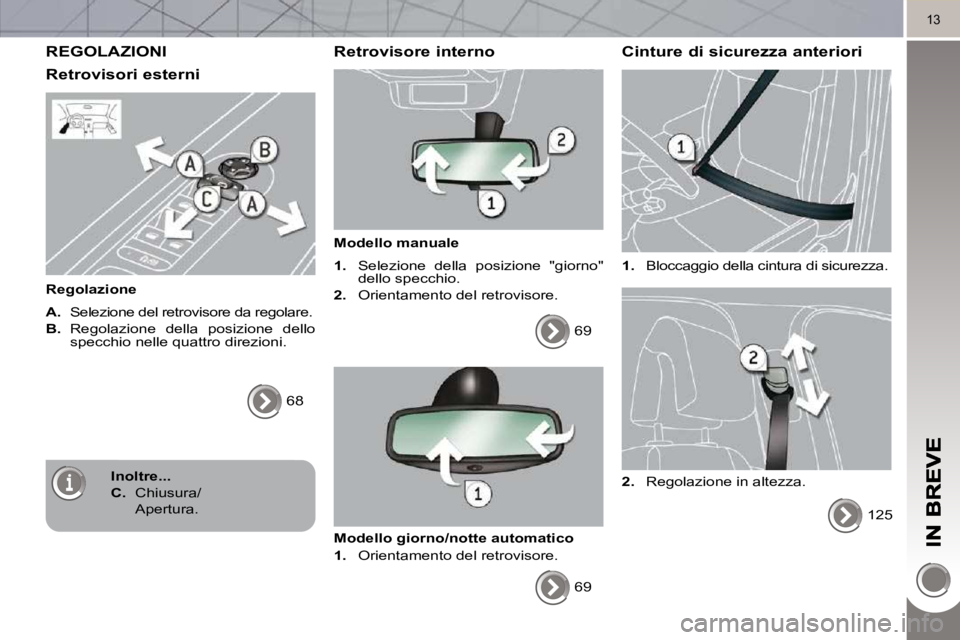 PEUGEOT 3008 2010.5  Manuale duso (in Italian) 13
 REGOLAZIONI 
  Retrovisori esterni 
  Regolazione  
  
A.    Selezione del retrovisore da regolare. 
  
B.    Regolazione  della  posizione  dello 
specchio nelle quattro direzioni. 
 68   
  Retr