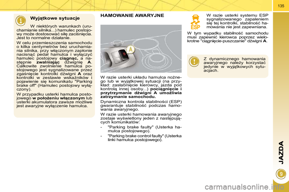 PEUGEOT 3008 2010.5  Instrukcja obsługi (in Polish) 135
� � �W�y�j"�t�k�o�w�e� �s�y�t�u�a�c�j�e� 
  W  niektórych  warunkach  (uru-
�c�h�a�m�i�a�n�i�e� �s�i�l�n�i�k�a�.�.�.�)� �h�a�m�u�l�e�c� �p�o�s�t�o�j�o�- 
�w�y� �m�oG�e� �d�o�s�t�o�s�o�w�a�