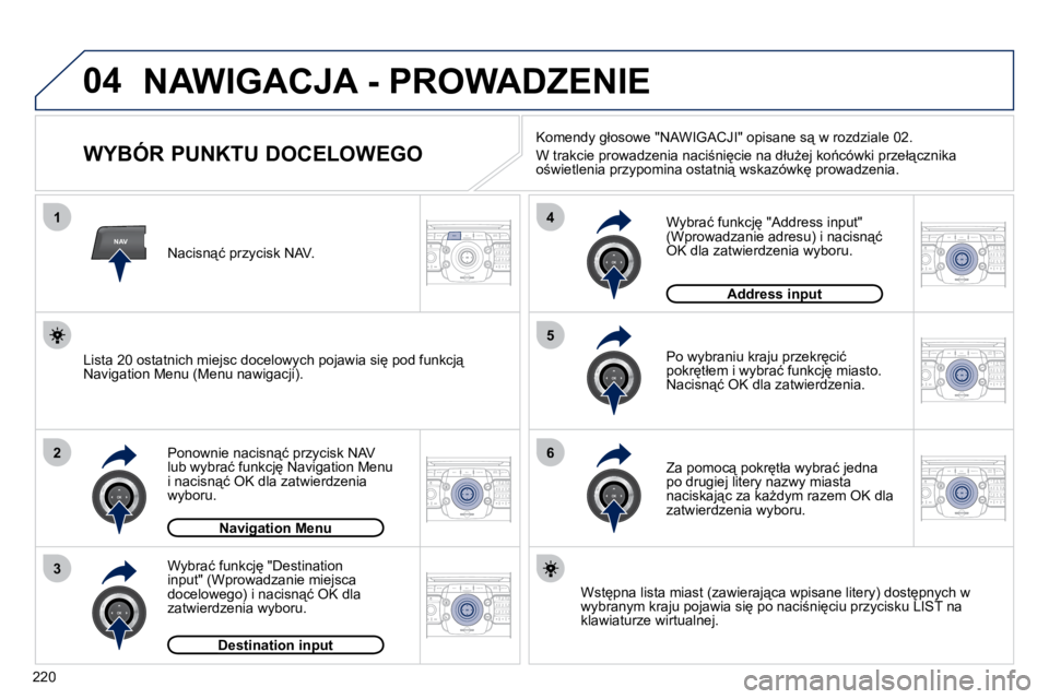 PEUGEOT 3008 2010.5  Instrukcja obsługi (in Polish) 220
04
2
ABC 3
DEF
5
JKL
4
GHI 6
MNO8
TUV
7
PQRS 9
WXYZ0
* #
1
RADIO MEDIA
NAVESC TRAFFIC
SETUP
ADDR 
BOOK
2
ABC 3
DEF
5
JKL
4
GHI 6
MNO8
TUV
7
PQRS 9
WXYZ0
* #
1
RADIO MEDIA
NAV ESC TRAFFIC
SETUP
ADD