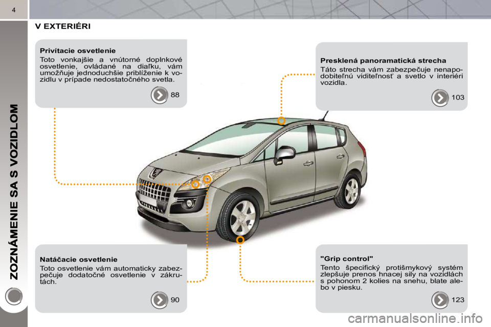 PEUGEOT 3008 2010.5  Návod na použitie (in Slovakian) 4
 V EXTERIÉRI  
  Privítacie osvetlenie  
 Toto  vonkajšie  a  vnútorné  doplnkové  
�o�s�v�e�t�l�e�n�i�e�,�  �o�v�l�á�d�a�n�é�  �n�a�  �d�i�a-�k�u�,�  �v�á�m� 
�u�m�o�ž3�u�j�e�  �j�e�d�n