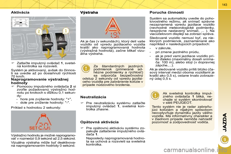 PEUGEOT 3008 2010.5  Návod na použitie (in Slovakian) 143
  Aktivácia 
  Neutralizácia 
   
� � �  �P�r�e�  �n�e�u�t�r�a�l�i�z�á�c�i�u�  �s�y�s�t�é�m�u�  �z�a�t�l�a�č�t�e� 
�i�m�p�u�l�z�n�ý�  �o�v�l�á�d�a�č�  �  1� �,�  �s�v�e�t�e�l�n�á�  �k�